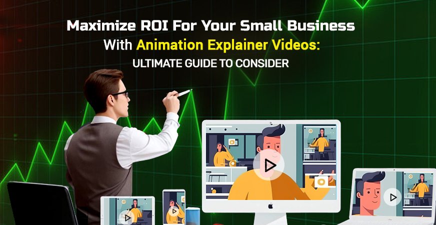 Maximize ROI for Your Small Business with Animation Explainer Videos: Ultimate Guide to Consider