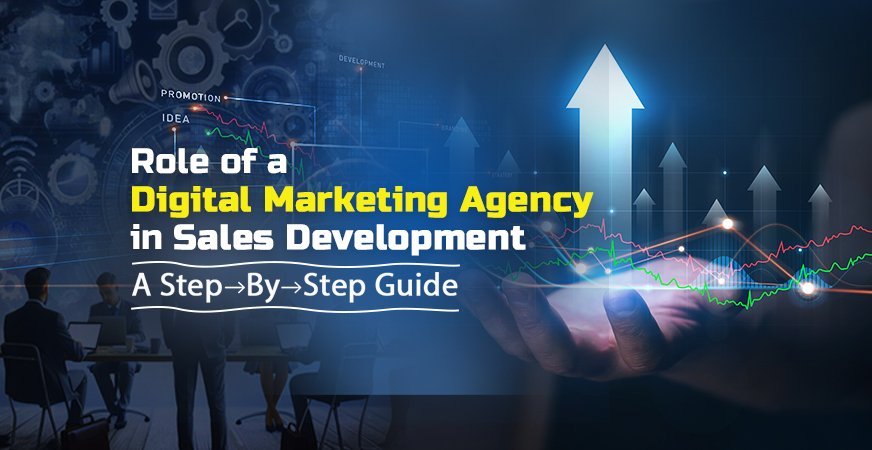 Role of a Digital Marketing Agency in Sales Development: A Step-By-Step Guide