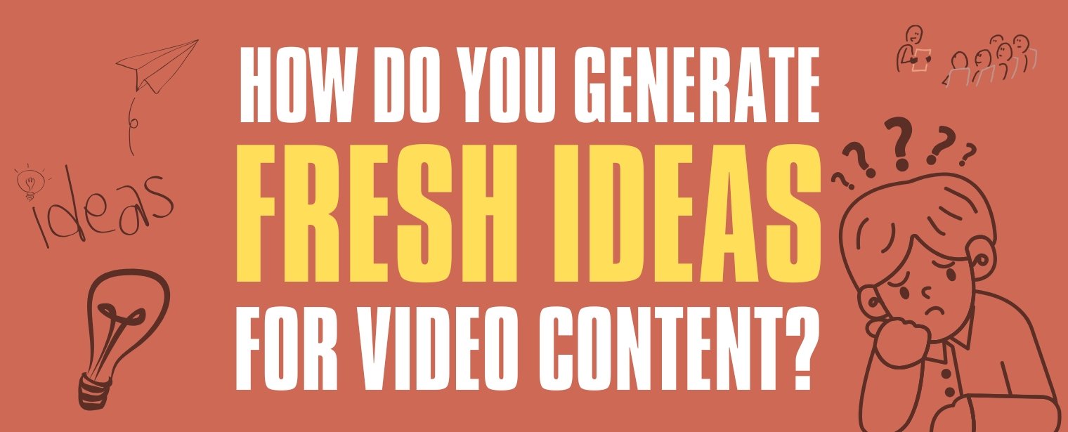 How Do You Generate Fresh Ideas for Video Content?
